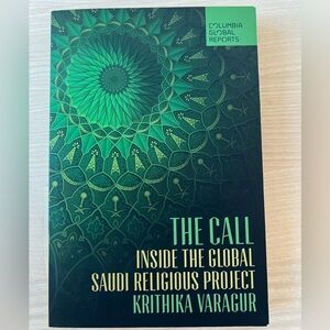 The Call: Inside the Global Saudi Religious Project by Krithika Varagur.